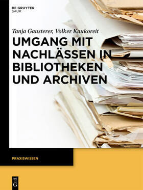 Gausterer / Kaukoreit | Umgang mit Nachlässen in Bibliotheken und Archiven | Buch | 978-3-11-026953-6 | sack.de