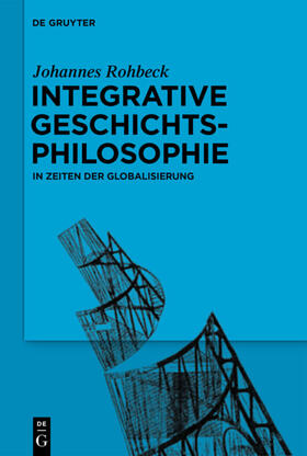 Rohbeck | Integrative Geschichtsphilosophie in Zeiten der Globalisierung | Buch | 978-3-11-059683-0 | sack.de