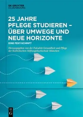 Fakultät für Pflege und Gesundheit | 25 Jahre Pflege studieren – Über Umwege und neue Horizonte | E-Book | www.sack.de