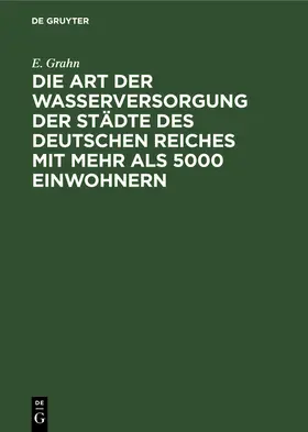 Grahn |  Die Art der Wasserversorgung der Städte des Deutschen Reiches mit mehr als 5000 Einwohnern | Buch |  Sack Fachmedien
