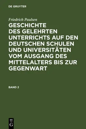 Paulsen | Friedrich Paulsen: Geschichte des gelehrten Unterrichts auf den deutschen Schulen und Universitäten vom Ausgang des Mittelalters bis zur Gegenwart. Band 2 | E-Book | www.sack.de