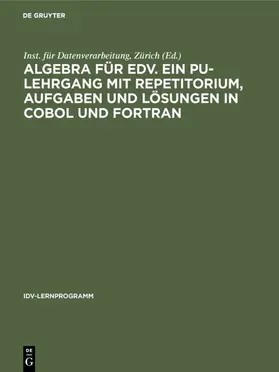 Inst. für Datenverarbeitung, Zürich / Zürich |  Algebra für EDV. Ein PU-Lehrgang mit Repetitorium, Aufgaben und Lösungen in COBOL und FORTRAN | eBook | Sack Fachmedien