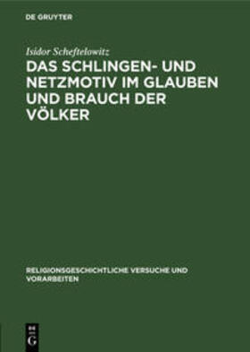 Scheftelowitz | Das Schlingen- und Netzmotiv im Glauben und Brauch der Völker | Buch | 978-3-11-101542-2 | sack.de