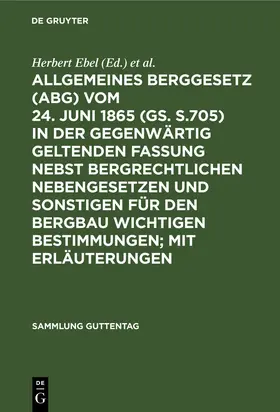 Weller / Ebel |  Allgemeines Berggesetz (ABG) vom 24. Juni 1865 (GS. S.705) in der gegenwärtig geltenden Fassung nebst bergrechtlichen Nebengesetzen und sonstigen für den Bergbau wichtigen Bestimmungen; mit Erläuterungen | Buch |  Sack Fachmedien