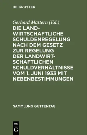 Mattern |  Die landwirtschaftliche Schuldenregelung nach dem Gesetz zur Regelung der landwirtschaftlichen Schuldverhältnisse vom 1. Juni 1933 mit Nebenbestimmungen | Buch |  Sack Fachmedien