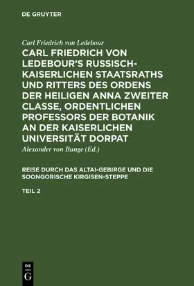 Ledebour / Bunge |  Carl Friedrich von Ledebour's Russisch-Kaiserlichen Staatsraths und Ritters des Ordens der heiligen Anna zweiter Classe, ordentlichen Professors der Botanik an der Kaiserlichen Universität Dorpat. Reise durch das Altai-Gebirge und die soongorische Kirgisen-Steppe. Teil 2 | Buch |  Sack Fachmedien