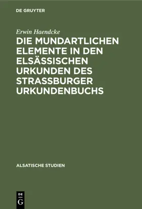 Haendcke |  Die mundartlichen Elemente in den elsässischen Urkunden des Strassburger Urkundenbuchs | Buch |  Sack Fachmedien