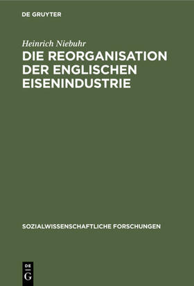 Niebuhr | Die Reorganisation der englischen Eisenindustrie | Buch | 978-3-11-104781-2 | sack.de
