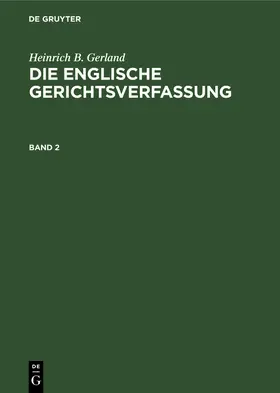 Gerland | Heinrich B. Gerland: Die englische Gerichtsverfassung. Band 2 | Buch | 978-3-11-105601-2 | www.sack.de