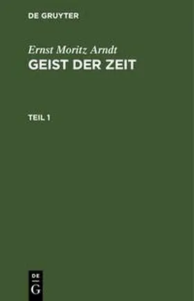 Arndt |  Ernst Moritz Arndt: Geist der Zeit. Teil 1 | Buch |  Sack Fachmedien