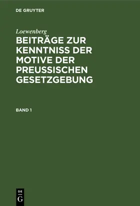 Loewenberg |  Loewenberg: Beiträge zur Kenntniß der Motive der Preußischen Gesetzgebung. Band 1 | Buch |  Sack Fachmedien