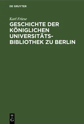 Friese |  Geschichte der Königlichen Universitäts-Bibliothek zu Berlin | Buch |  Sack Fachmedien