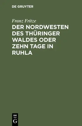 Fritze | Der Nordwesten des Thüringer Waldes oder zehn Tage in Ruhla | Buch | 978-3-11-109783-1 | www.sack.de