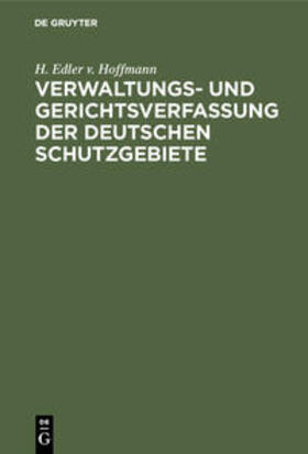 Hoffmann | Verwaltungs- und Gerichtsverfassung der deutschen Schutzgebiete | Buch | 978-3-11-109957-6 | sack.de