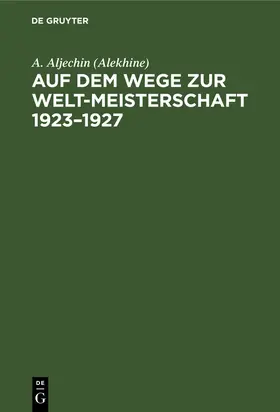 Aljechin (Alekhine) |  Auf dem Wege zur Welt-Meisterschaft 1923-1927 | Buch |  Sack Fachmedien