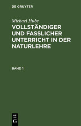 Hube | Michael Hube: Vollständiger und fasslicher Unterricht in der Naturlehre. Band 1 | Buch | 978-3-11-110125-5 | sack.de