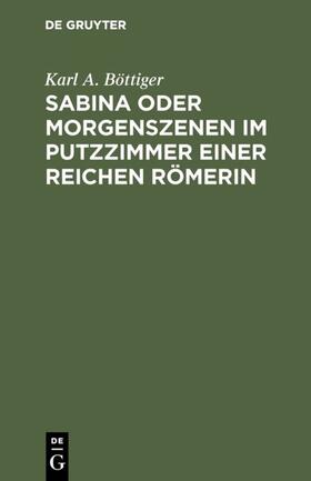 Böttiger | Sabina oder Morgenszenen im Putzzimmer einer reichen Römerin | Buch | 978-3-11-110236-8 | sack.de