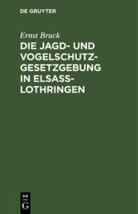 Bruck | Die Jagd- und Vogelschutz-Gesetzgebung in Elsaß-Lothringen | Buch | 978-3-11-110827-8 | sack.de