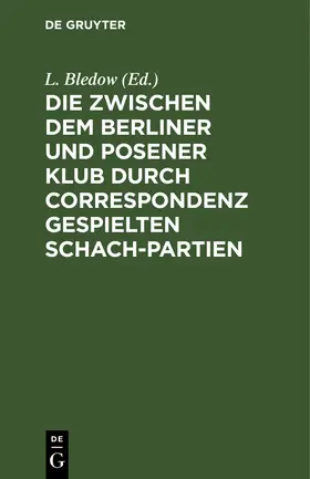 Bledow |  Die zwischen dem Berliner und Posener Klub durch Correspondenz gespielten Schach-Partien | Buch |  Sack Fachmedien