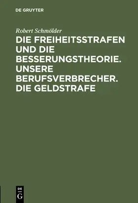 Schmölder |  Die Freiheitsstrafen und die Besserungstheorie. Unsere Berufsverbrecher. Die Geldstrafe | Buch |  Sack Fachmedien