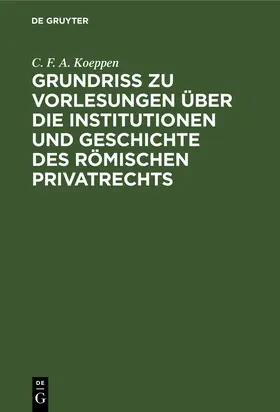 Koeppen |  Grundriss zu Vorlesungen über die Institutionen und Geschichte des römischen Privatrechts | Buch |  Sack Fachmedien