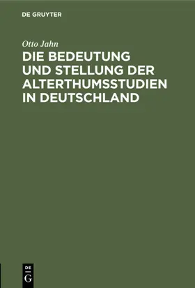 Jahn | Die Bedeutung und Stellung der Alterthumsstudien in Deutschland | Buch | 978-3-11-112657-9 | www.sack.de