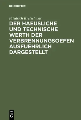 Kretschmar |  Der haeusliche und technische Werth der Verbrennungsoefen ausfuehrlich dargestellt | Buch |  Sack Fachmedien