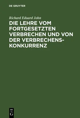 John | Die Lehre vom fortgesetzten Verbrechen und von der Verbrechenskonkurrenz | Buch | 978-3-11-112815-3 | www.sack.de