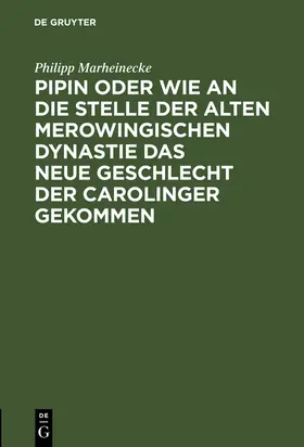 Marheinecke |  Pipin oder wie an die Stelle der alten Merowingischen Dynastie das neue Geschlecht der Carolinger gekommen | Buch |  Sack Fachmedien