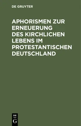 Degruyter |  Aphorismen zur Erneuerung des kirchlichen Lebens im protestantischen Deutschland | Buch |  Sack Fachmedien