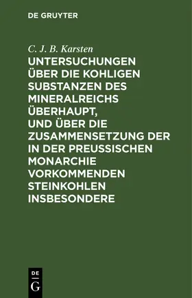 Karsten |  Untersuchungen über die kohligen Substanzen des Mineralreichs überhaupt, und über die Zusammensetzung der in der Preußischen Monarchie vorkommenden Steinkohlen insbesondere | Buch |  Sack Fachmedien