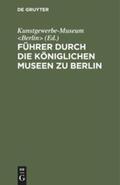 Kunstgewerbe-Museum |  Führer durch die Königlichen Museen zu Berlin | Buch |  Sack Fachmedien