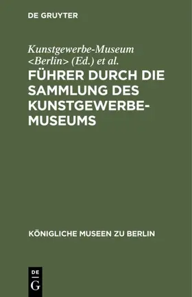 Kunstgewerbe-Museum <Berlin> / Königliche Museen <Berlin> |  Führer durch die Sammlung des Kunstgewerbe-Museums | Buch |  Sack Fachmedien