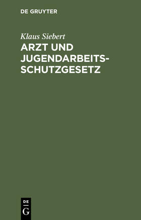 Siebert | Arzt und Jugendarbeitsschutzgesetz | Buch | 978-3-11-113867-1 | sack.de