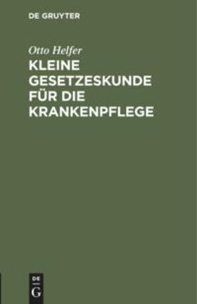 Helfer | Kleine Gesetzeskunde für die Krankenpflege | Buch | 978-3-11-113975-3 | sack.de