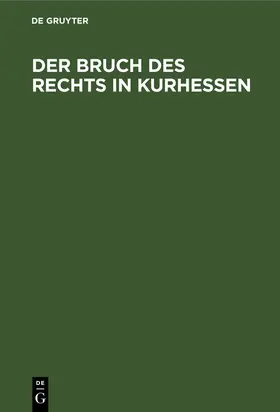 Degruyter |  Der Bruch des Rechts in Kurhessen | Buch |  Sack Fachmedien