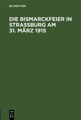 Degruyter |  Die Bismarckfeier in Straßburg am 31. März 1915 | Buch |  Sack Fachmedien