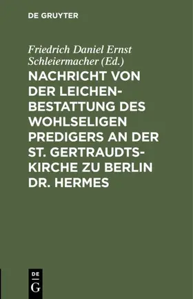 Schleiermacher |  Nachricht von der Leichenbestattung des wohlseligen Predigers an der St. Gertraudts-Kirche zu Berlin Dr. Hermes | Buch |  Sack Fachmedien