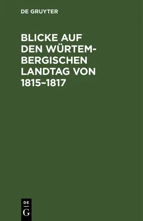 Degruyter |  Blicke auf den Würtembergischen Landtag von 1815-1817 | Buch |  Sack Fachmedien