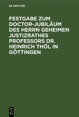 Degruyter |  Festgabe zum Doctor-Jubiläum des Herrn Geheimen Justizrathes Professors Dr. Heinrich Thöl in Göttingen | Buch |  Sack Fachmedien