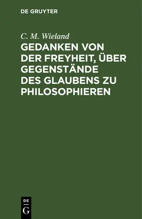 Wieland |  Gedanken von der Freyheit, über Gegenstände des Glaubens zu philosophieren | Buch |  Sack Fachmedien