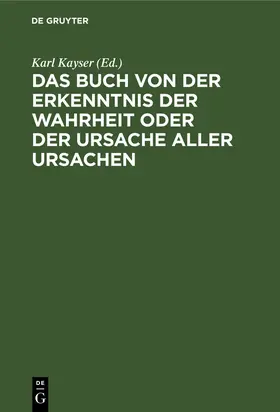 Kayser |  Das Buch von der Erkenntnis der Wahrheit oder der Ursache aller Ursachen | Buch |  Sack Fachmedien