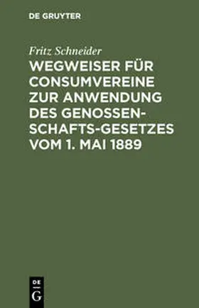 Schneider |  Wegweiser für Consumvereine zur Anwendung des Genossenschafts-Gesetzes vom 1. Mai 1889 | Buch |  Sack Fachmedien