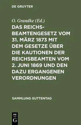 Grandke |  Das Reichsbeamtengesetz vom 31. März 1873 mit dem Gesetze über die Kautionen der Reichsbeamten vom 2. Juni 1869 und den dazu ergangenen Verordnungen | Buch |  Sack Fachmedien