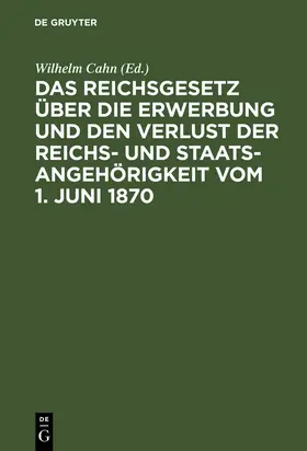 Cahn |  Das Reichsgesetz über die Erwerbung und den Verlust der Reichs- und Staatsangehörigkeit vom 1. Juni 1870 | Buch |  Sack Fachmedien