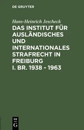 Jescheck |  Das Institut für Ausländisches und Internationales Strafrecht in Freiburg i. Br. 1938 - 1963 | Buch |  Sack Fachmedien