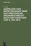 John |  Sammlung von Erörterungen über das Preußische Grundbuchrecht nach den Gesetzen vom 5. Mai 1872 | Buch |  Sack Fachmedien