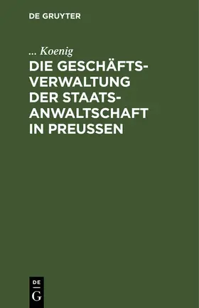 Koenig |  Die Geschäftsverwaltung der Staatsanwaltschaft in Preußen | Buch |  Sack Fachmedien