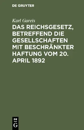 Gareis |  Das Reichsgesetz, betreffend die Gesellschaften mit beschränkter Haftung vom 20. April 1892 | Buch |  Sack Fachmedien