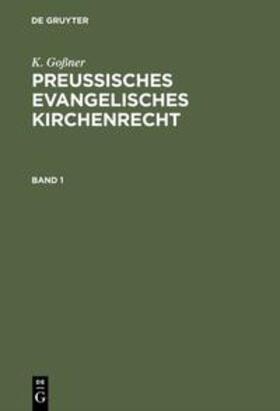 Goßner | K. Goßner: Preussisches evangelisches Kirchenrecht. Band 1 | Buch | 978-3-11-117217-0 | sack.de